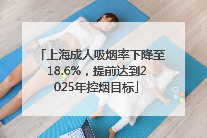 上海成人吸烟率下降至18.6%，提前达到2025年控烟目标