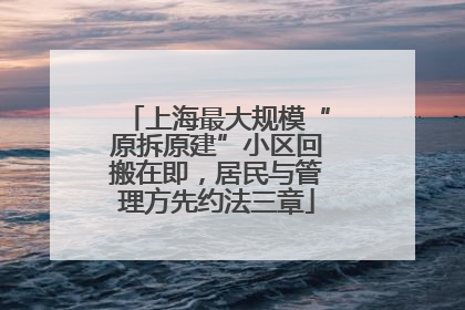 上海最大规模“原拆原建”小区回搬在即，居民与管理方先约法三章