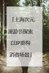 上海次元漫游节探索以IP重构消费场景