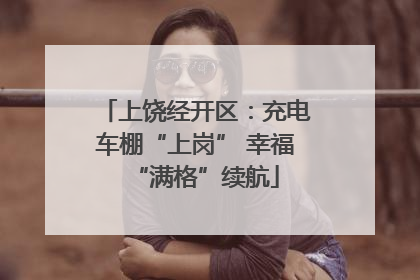 上饶经开区：充电车棚“上岗” 幸福“满格”续航