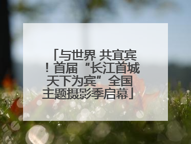 与世界 共宜宾！首届“长江首城 天下为宾”全国主题摄影季启幕