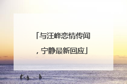 与汪峰恋情传闻，宁静最新回应