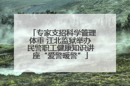 专家支招科学管理体重 江北监狱举办民警职工健康知识讲座“爱警暖警”
