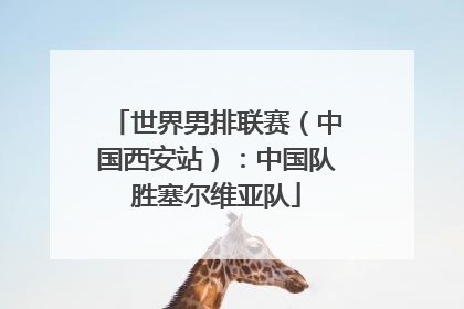 世界男排联赛（中国西安站）：中国队胜塞尔维亚队