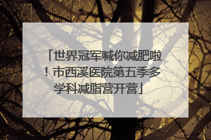 世界冠军喊你减肥啦！市西溪医院第五季多学科减脂营开营