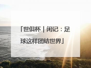 世俱杯｜闲记：足球这样团结世界