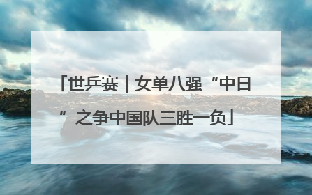 世乒赛｜女单八强“中日”之争中国队三胜一负