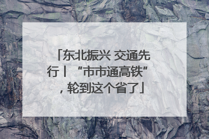 东北振兴 交通先行丨“市市通高铁”，轮到这个省了