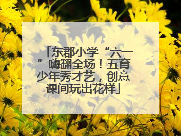 东郡小学“六一”嗨翻全场！五育少年秀才艺，创意课间玩出花样