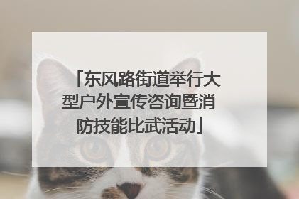 东风路街道举行大型户外宣传咨询暨消防技能比武活动