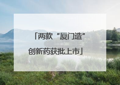 两款“厦门造”创新药获批上市