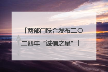 两部门联合发布二〇二四年“诚信之星”