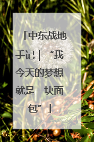 中东战地手记｜“我今天的梦想就是一块面包”