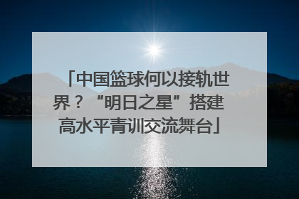 中国篮球何以接轨世界？“明日之星”搭建高水平青训交流舞台