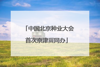 中国北京种业大会首次京津冀同办