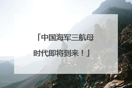 中国海军三航母时代即将到来！
