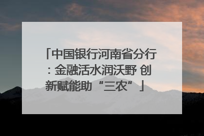 中国银行河南省分行：金融活水润沃野 创新赋能助“三农”