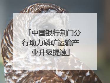 中国银行荆门分行助力磷矿运输产业升级提速