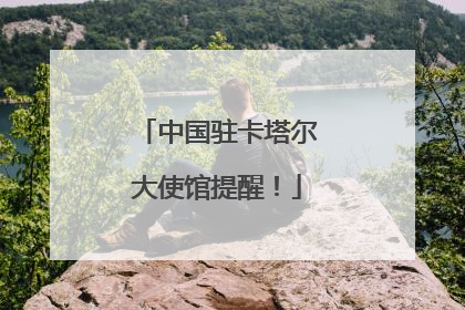 中国驻卡塔尔大使馆提醒！