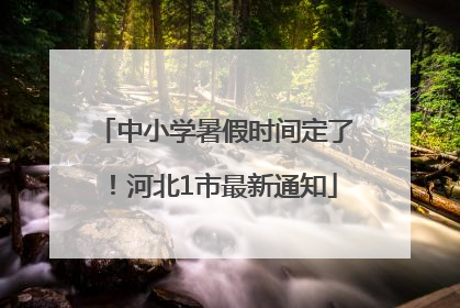 中小学暑假时间定了！河北1市最新通知