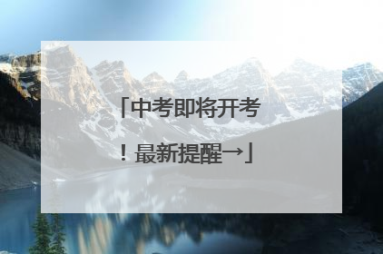 中考即将开考！最新提醒→