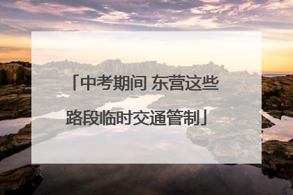 中考期间 东营这些路段临时交通管制