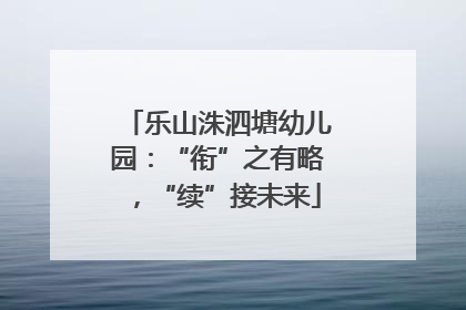 乐山洙泗塘幼儿园：“衔”之有略，“续”接未来