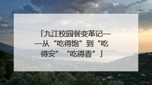 九江校园餐变革记——从“吃得饱”到“吃得安”“吃得香”
