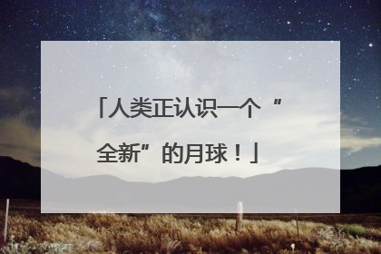 人类正认识一个“全新”的月球！