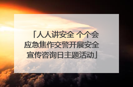 人人讲安全 个个会应急焦作交警开展安全宣传咨询日主题活动
