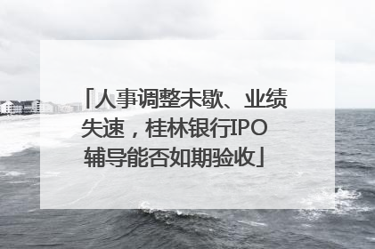 人事调整未歇、业绩失速，桂林银行IPO辅导能否如期验收
