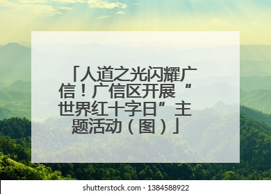 人道之光闪耀广信！广信区开展“世界红十字日”主题活动（图）
