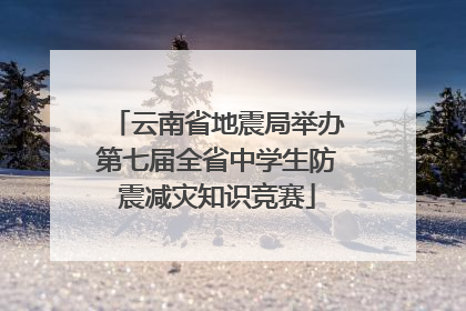 云南省地震局举办第七届全省中学生防震减灾知识竞赛
