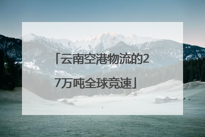 云南空港物流的27万吨全球竞速