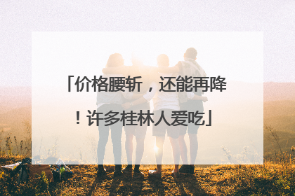 价格腰斩，还能再降！许多桂林人爱吃