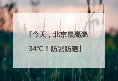 今天，北京最高温34℃！防暑防晒