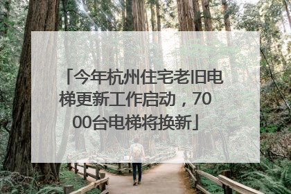 今年杭州住宅老旧电梯更新工作启动，7000台电梯将换新