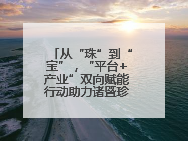 从“珠”到“宝”，“平台+产业”双向赋能行动助力诸暨珍珠升级蜕变