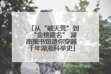 从“破天荒”到“金榜题名” 湖南图书馆邀你穿越千年湖湘科举史
