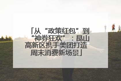 从“政策红包”到“神券狂欢”：昆山高新区携手美团打造周末消费新场景