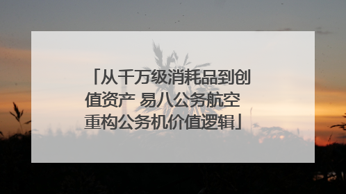 从千万级消耗品到创值资产 易八公务航空重构公务机价值逻辑