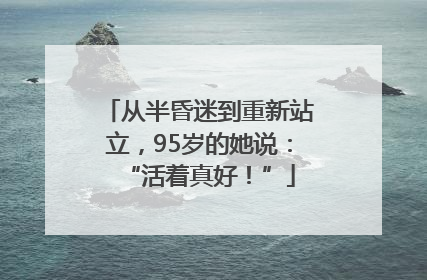 从半昏迷到重新站立，95岁的她说：“活着真好！”