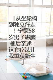 从坐轮椅到独立行走！宁德58岁男子患脑梗后亲述：这套疗法让我重获新生