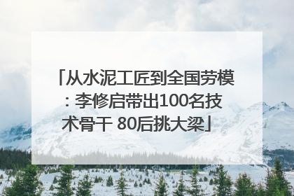 从水泥工匠到全国劳模：李修启带出100名技术骨干 80后挑大梁