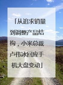 从追求销量到调整产品结构，小米总裁卢伟冰回应手机大盘变动