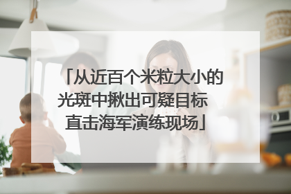 从近百个米粒大小的光斑中揪出可疑目标 直击海军演练现场