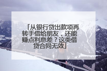 从银行贷出款项再转手借给朋友，还能赚点利息差？这类借贷合同无效