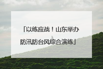 以练应战！山东举办防汛防台风综合演练
