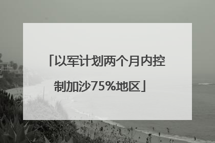 以军计划两个月内控制加沙75%地区