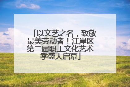 以文艺之名，致敬最美劳动者！江岸区第二届职工文化艺术季盛大启幕